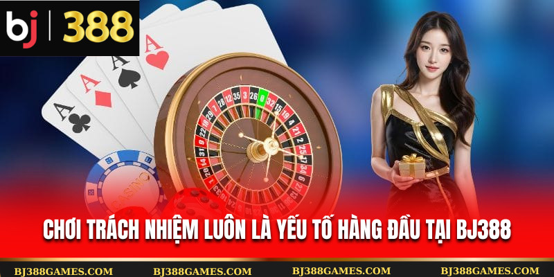 Chơi trách nhiệm luôn là yếu tố hàng đầu tại Bj388 Chơi trách nhiệm luôn là yếu tố hàng đầu tại Bj388
