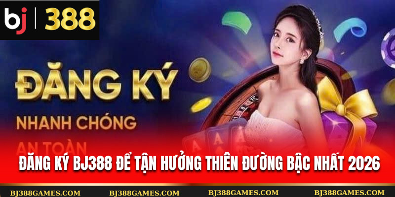  Đăng ký Bj388 để tận hưởng thiên đường bậc nhất 2026