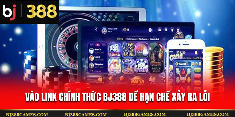 Vào link chính thức Bj388 để hạn chế xảy ra lỗi