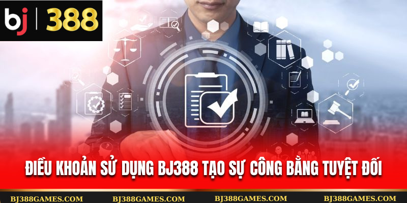 Điều khoản sử dụng Bj388 tạo sự công bằng tuyệt đối