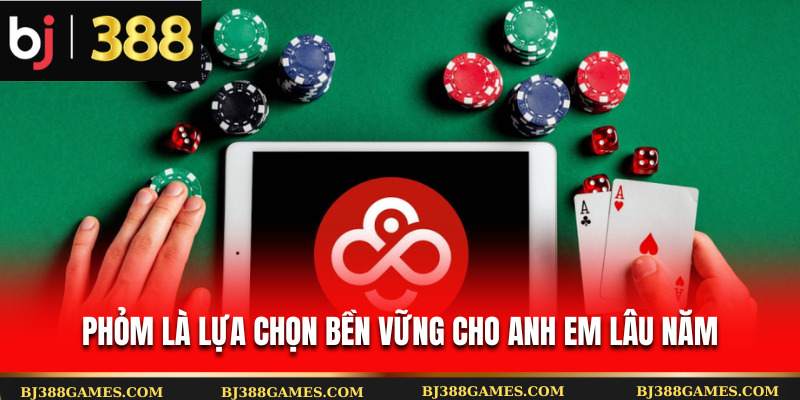 Phỏm là lựa chọn bền vững cho anh em lâu năm