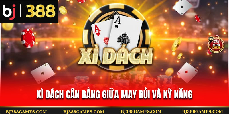 Xì dách cân bằng giữa may rủi và kỹ năng