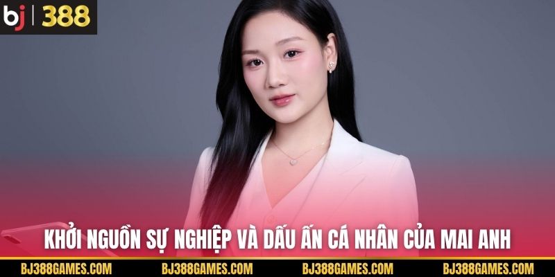 Khởi nguồn sự nghiệp và dấu ấn cá nhân của Mai Anh