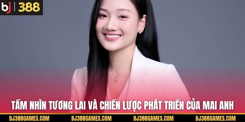 Tầm nhìn tương lai và chiến lược phát triển của Mai Anh