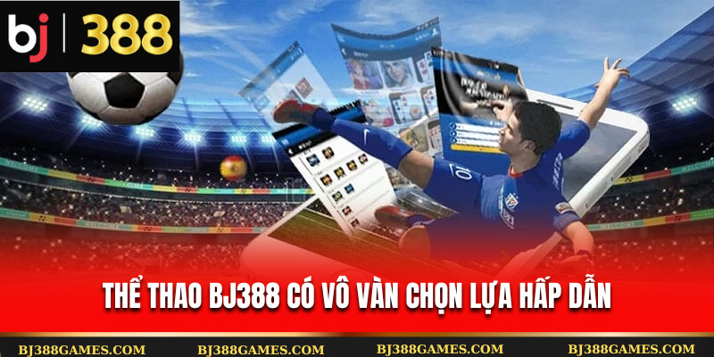 Thể thao Bj388 có vô vàn chọn lựa hấp dẫn