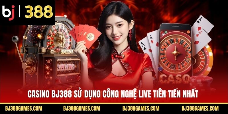 Casino BJ388 sử dụng công nghệ live tiên tiến nhất
