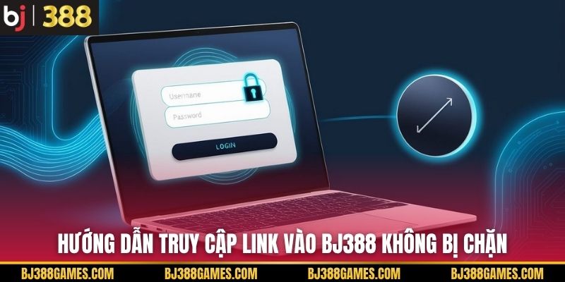 Hướng dẫn truy cập link vào BJ388 không bị chặn
