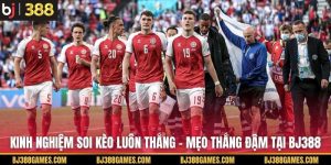 Kinh Nghiệm Soi Kèo Luôn Thắng - Mẹo Thắng Đậm Tại BJ388