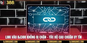 Link Vào BJ388 Không Bị Chặn - Tốc Độ Cao Chuẩn Uy Tín